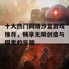 十大热门网络沙盒游戏推荐，畅享无限创造与探索的乐趣