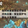 如何利用免费软件锁定手机位置：安全监护与隐私注意事项