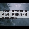 《突破：死亡回廊》游戏攻略：解谜技巧与通关策略全解析