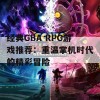 经典GBA RPG游戏推荐：重温掌机时代的精彩冒险