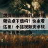 想找老司机版的小猪视频安卓下载吗？快来看这里！小猪视频安卓软件下载老司机版