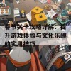 春节关卡攻略详解：提升游戏体验与文化乐趣的实用技巧