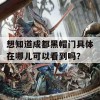 想知道成都黑帽门具体在哪儿可以看到吗？