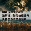 DNF深渊虫360玩法解析：如何快速提升角色实力与装备获取