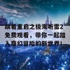 跟着重启之极海听雷2免费观看，带你一起踏入奇幻冒险的新世界！