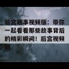 后宫趣事视频版：带你一起看看那些故事背后的精彩瞬间！后宫视频版