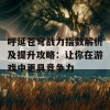 呼延苍穹战力指数解析及提升攻略：让你在游戏中更具竞争力