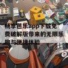 畅享芭乐app下载免费破解版带来的无限乐趣与便捷体验