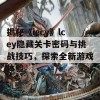 揭秘《iecy》lcey隐藏关卡密码与挑战技巧，探索全新游戏体验