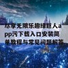 尽享无限乐趣绿巨人app污下载入口安装简单教程与常见问题解答