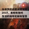 孙保罗的近期讲道视频2019，来听听他对生活的独特见解和智慧分享！