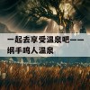 一起去享受温泉吧——纲手鸣人温泉