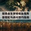 探索永生梦境吸血鬼阵容搭配与战斗技巧指南