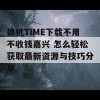 搞机TIME下载不用不收钱嘉兴 怎么轻松获取最新资源与技巧分享