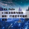 FIFA Online 3后卫选择与组合解析：打造坚不可摧的防线