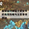 解锁崩坏降临之前关卡的有效攻略与注意事项揭秘