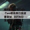 曝R星母公司Take-Two即将举行投资者会议 《GTA6》发售日讨论中!