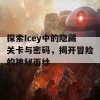 探索Icey中的隐藏关卡与密码，揭开冒险的神秘面纱