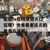 蘑菇tv在线登录入口在哪？快来看看这儿的登录方法吧！