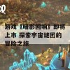 游戏《暗影回响》即将上市 探索宇宙谜团的冒险之旅