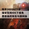 畅享8008APP幸福宝官网IOS下载免费带来的快乐与便利体验