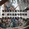 深渊副本位置与挑战攻略：提升装备与获取稀有道具的必备指南