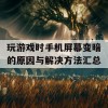 玩游戏时手机屏幕变暗的原因与解决方法汇总