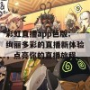 彩虹直播app色版：绚丽多彩的直播新体验，点亮你的直播旅程