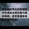 畅享能收黄台的直播软件带来的无限乐趣与精彩瞬间，感受直播带来的欢乐与惊喜！