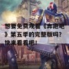 想要免费观看《奔跑吧》第五季的完整版吗？快来看看吧！