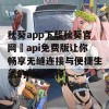 秋葵app下载秋葵官网汅api免费版让你畅享无缝连接与便捷生活的理想选择