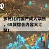 多元化的国产成人娱乐，69款综合内容大汇聚！