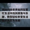 揭秘约炮世界如何在繁忙生活中找到激情与乐趣，教你轻松享受生活中的火花与乐趣！