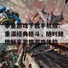 拳皇游戏下载手机版：重温经典格斗，随时随地畅享激情游戏体验