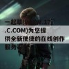 一起草(WWW.17.C.COM)为您提供全新便捷的在线创作服务平台