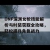 DNF深渊女枪技能解析与时装获取全攻略，轻松提升角色战力