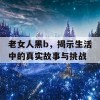 老女人黑b，揭示生活中的真实故事与挑战