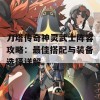 刀塔传奇神灵武士阵容攻略：最佳搭配与装备选择详解