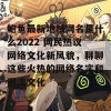 鲍鱼最新地域网名是什么2022 网民热议网络文化新风貌，聊聊这些火热的网络名字和潮流文化