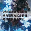 DNF深渊硬币活动时间与获取方式全解析，助你提升角色实力