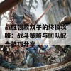 战胜强敌双子的终极攻略：战斗策略与团队配合技巧分享