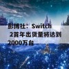 彭博社：Switch 2首年出货量将达到2000万台