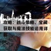 魔法与爪牙第12关卡攻略：战斗策略、宝藏获取与魔法技能运用详解