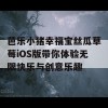 芭乐小猪幸福宝丝瓜草莓iOS版带你体验无限快乐与创意乐趣