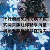 汗汗漫画免费阅读下拉式网页版让你畅享海量漫画无限乐趣尽在指尖