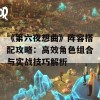 《第六夜想曲》阵容搭配攻略：高效角色组合与实战技巧解析