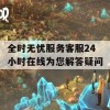 全时无忧服务客服24小时在线为您解答疑问