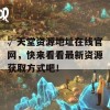 √天堂资源地址在线官网，快来看看最新资源获取方式吧！