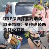 DNF深渊掉落药剂获取全攻略：多种途径助你轻松获得