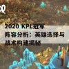 2020 KPL冠军阵容分析：英雄选择与战术构建揭秘